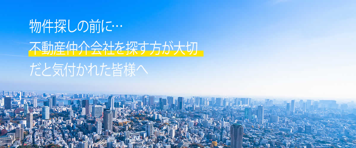 物件探しの前に不動産仲介会社を探す方が大切だと気づかれた皆様へ